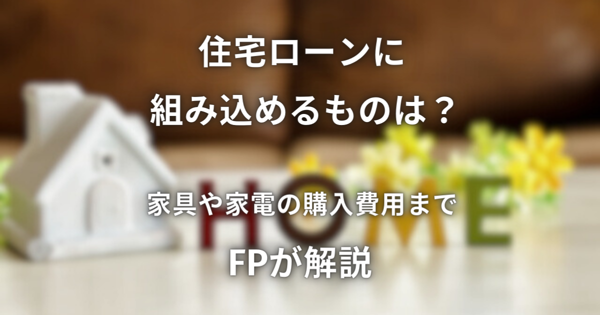 住宅ローンに組み込めるものは？ 家具や家電の購入費用までFPが解説