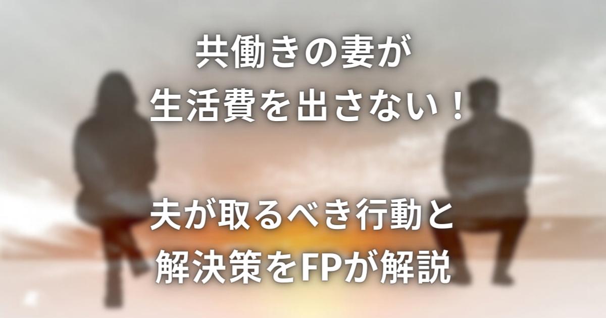 共働きの妻が生活費を出さない！夫が取るべき行動と解決策をFPが解説