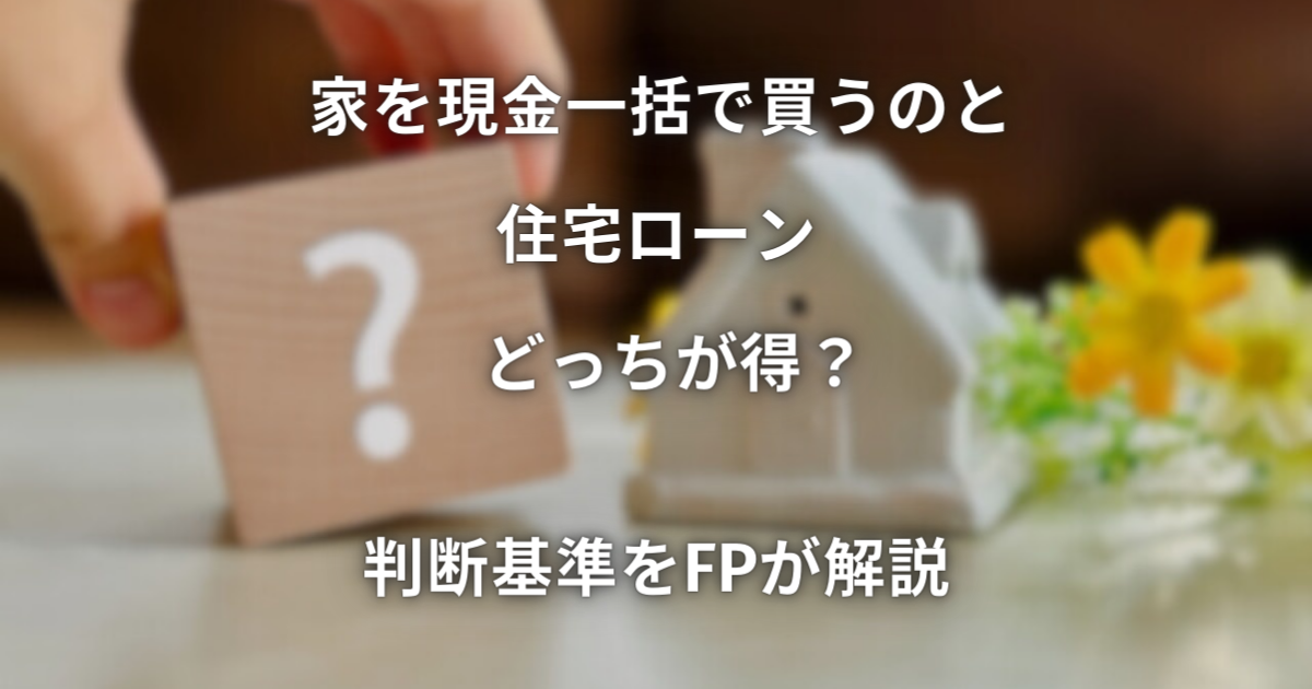 家を現金一括で買うのと住宅ローン どっちが得？ FPが判断基準を解説