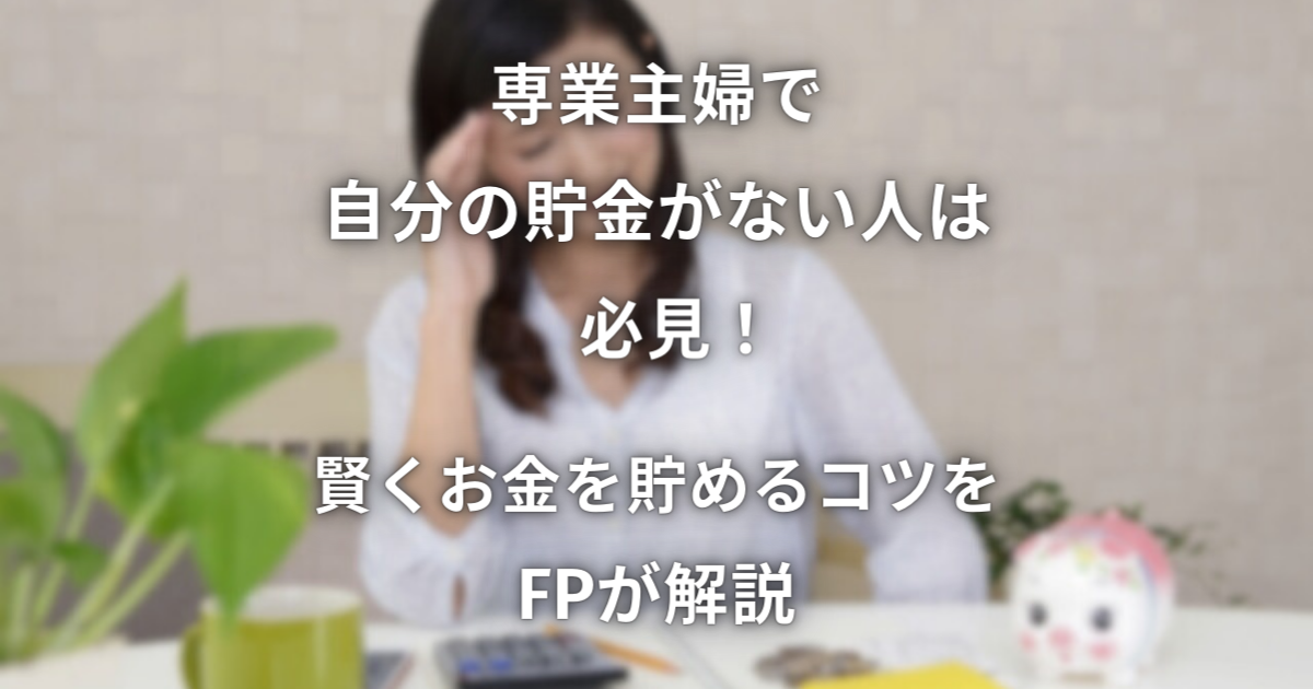 専業主婦で自分の貯金がない人は必見！賢くお金を貯めるコツをFPが解説