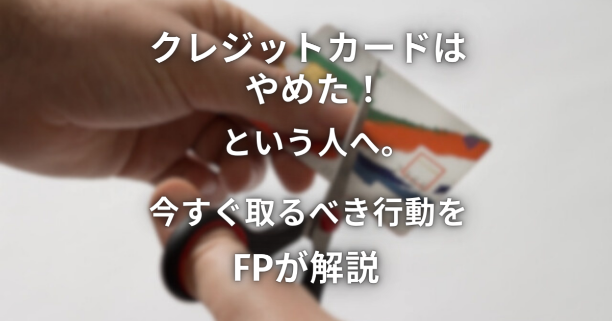 クレジットカードはやめた！という人へ。今すぐ取るべき行動をFPが解説