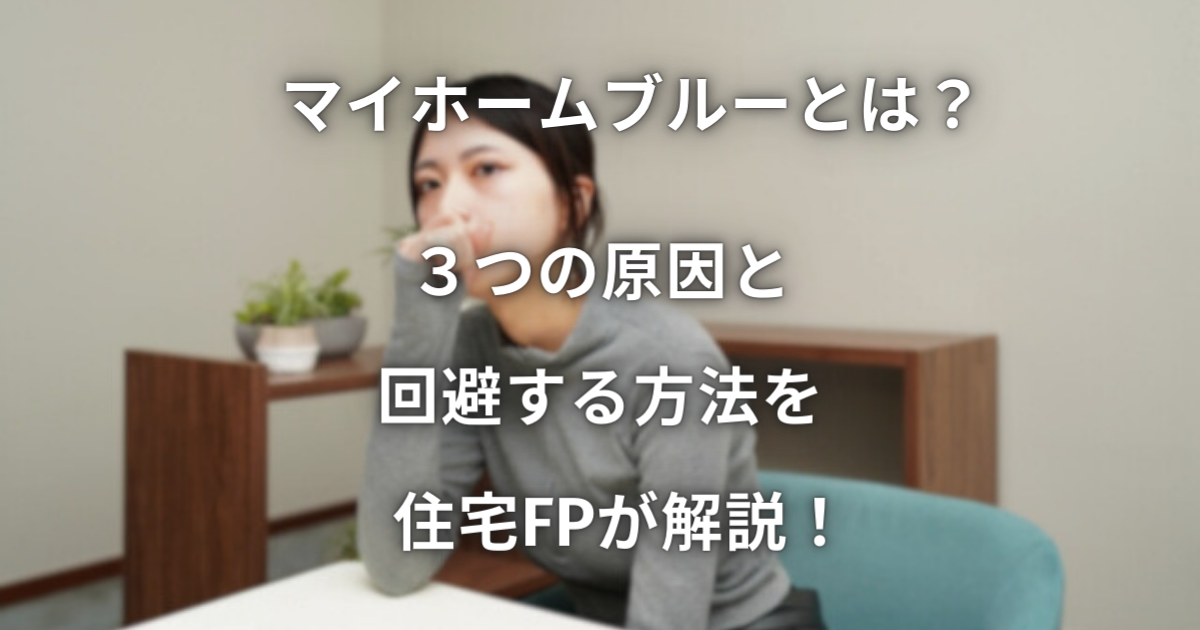 マイホームブルーとは？ ３つの原因と回避する方法を住宅FPが解説！