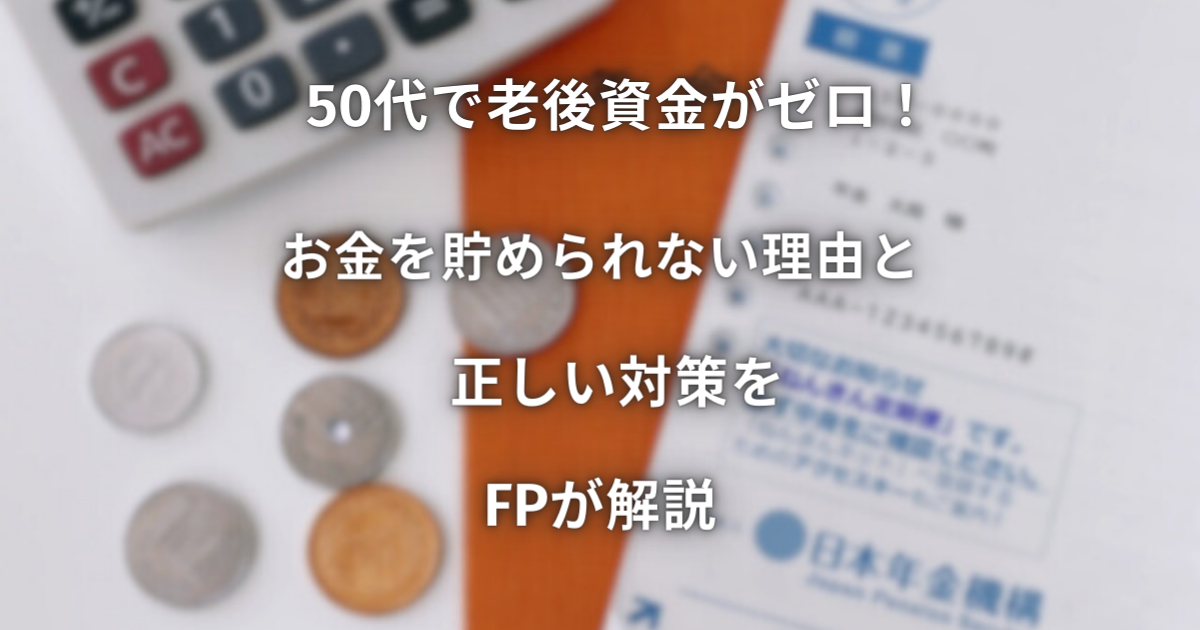 50代で老後資金がゼロ！お金を貯められない理由と正しい対策をFPが解説