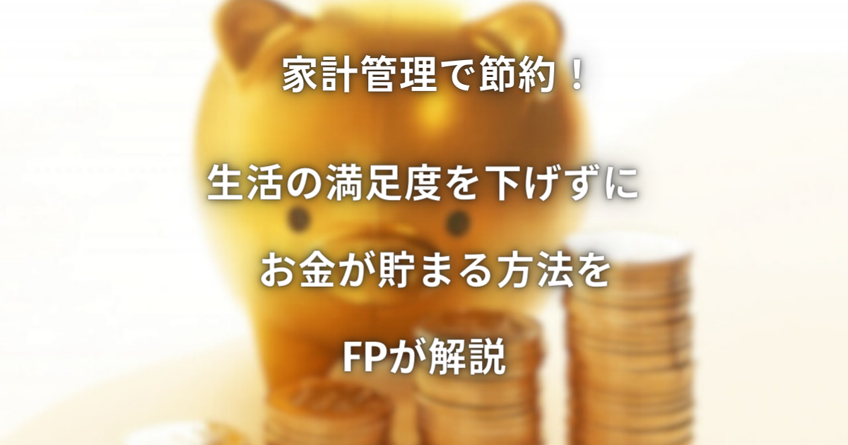 家計管理で節約！生活の満足度を下げずにお金が貯まる方法をFPが解説