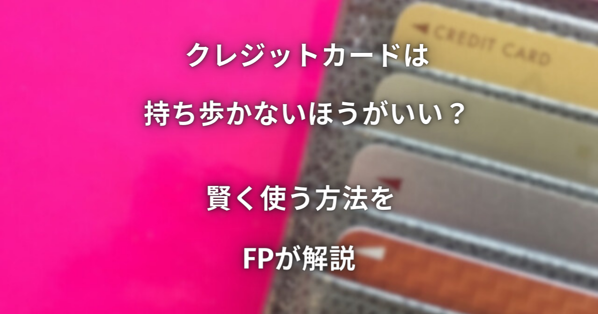 クレジットカードは持ち歩かないほうがいい？ 賢く使う方法をFPが解説