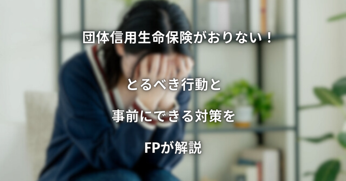 団体信用生命保険がおりない！とるべき行動と事前にできる対策をFPが解説